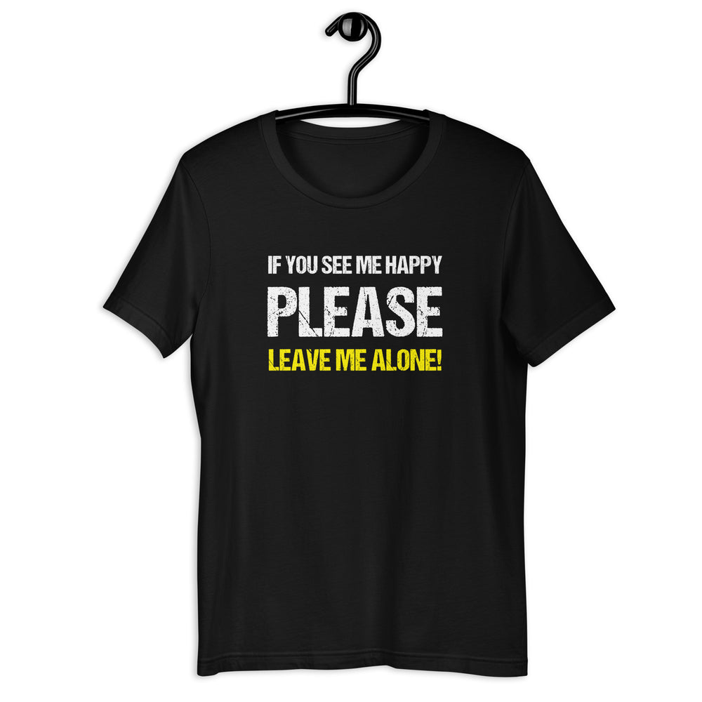 If you see me happy please leave me alone  T-shirt