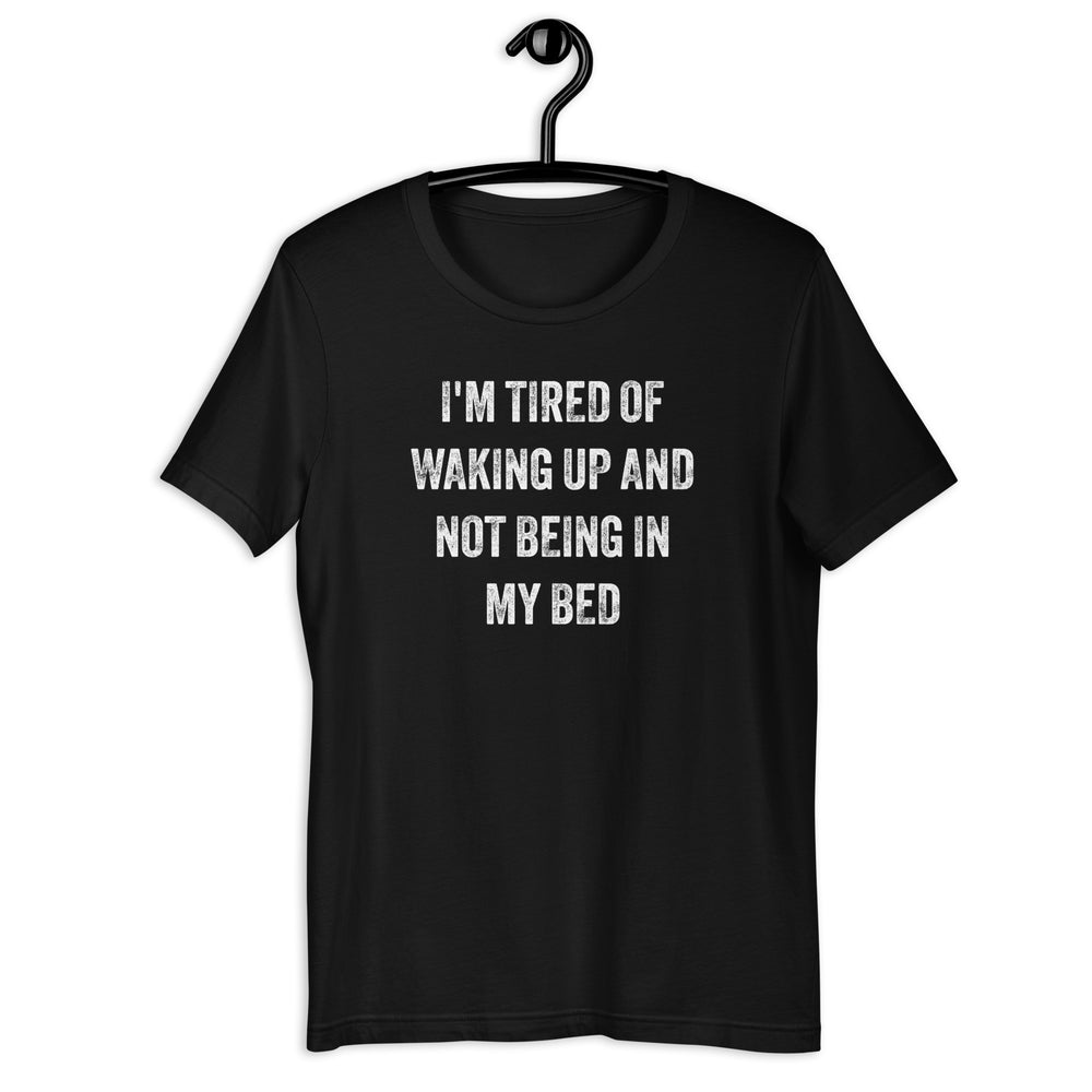 The "I'm Tired of Waking Up and Not Being In My Bed" T-shirt is a humorous and relatable way to express the longing for the comfort and familiarity of your own bed. The shirt features bold, attention-grabbing text in a playful font that reads "I'm Tired of Waking Up and Not Being In My Bed."
