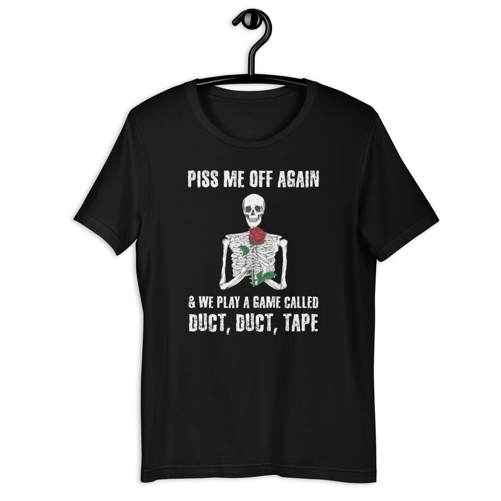 The "Piss Me Off Again and We Play a Game Called Duct Duct Tape" T-Shirt is a humorous and slightly menacing way to warn others not to cross your boundaries. The shirt is typically made of comfortable cotton material and features bold, attention-grabbing lettering on the front, stating the message in a playful and threatening manner. It may also include accompanying graphics or illustrations that complement the message.