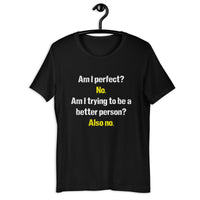 Load image into Gallery viewer, Am I Perfect? No. Am I Trying To Be A Better Person? Also No T-Shirt

